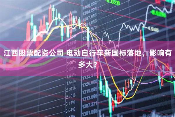 江西股票配资公司 电动自行车新国标落地，影响有多大？