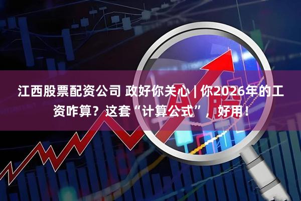 江西股票配资公司 政好你关心 | 你2026年的工资咋算？这套“计算公式”，好用！