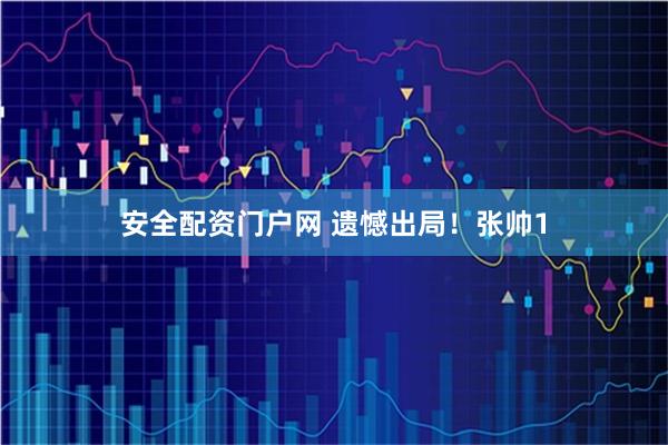 安全配资门户网 遗憾出局！张帅1