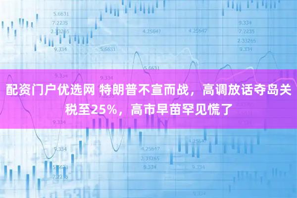 配资门户优选网 特朗普不宣而战，高调放话夺岛关税至25%，高市早苗罕见慌了