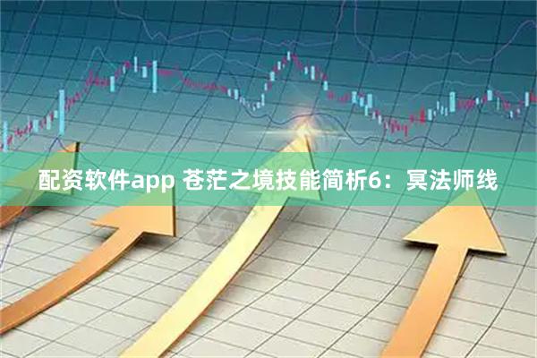 配资软件app 苍茫之境技能简析6：冥法师线