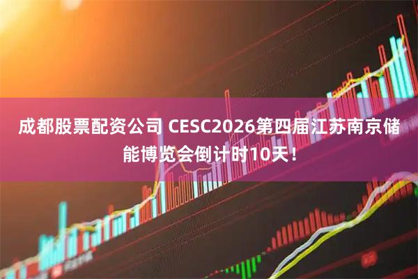 成都股票配资公司 CESC2026第四届江苏南京储能博览会倒计时10天！