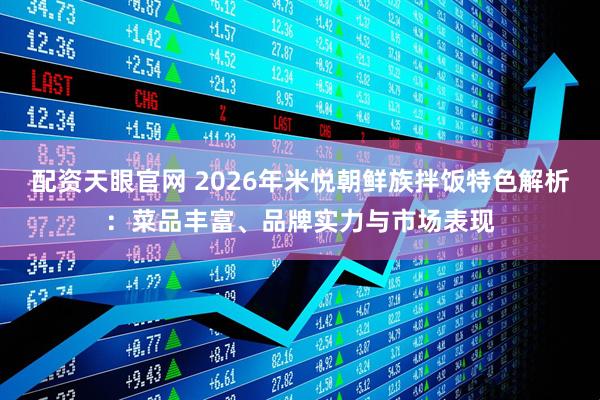 配资天眼官网 2026年米悦朝鲜族拌饭特色解析：菜品丰富、品牌实力与市场表现