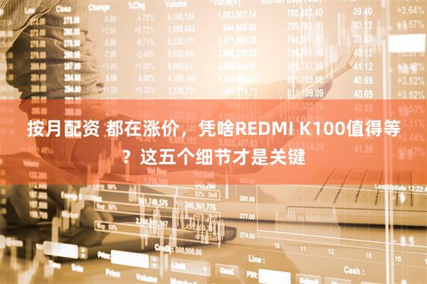 按月配资 都在涨价，凭啥REDMI K100值得等？这五个细节才是关键